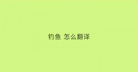 钓鱼怎么翻译(钓鱼英语咋说)